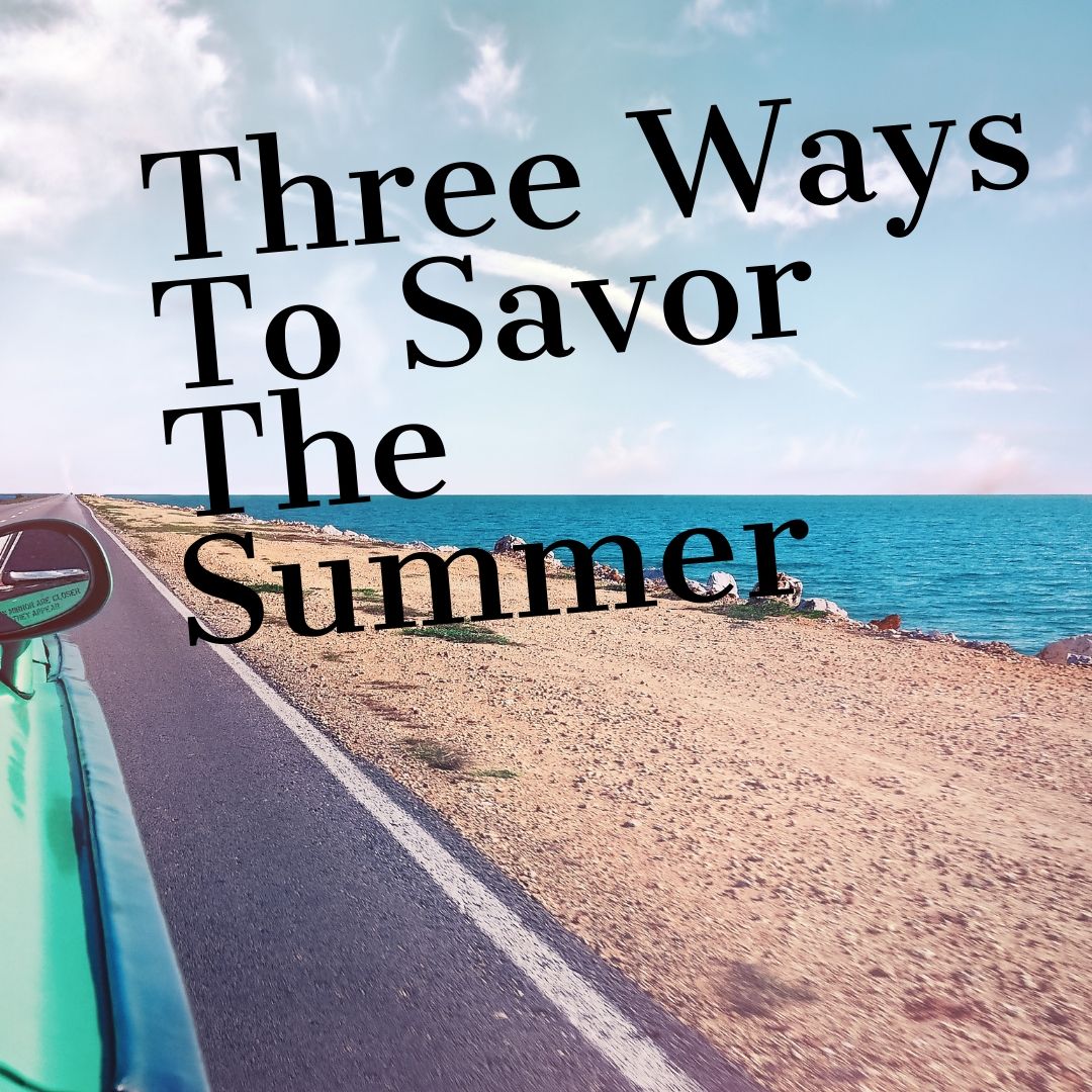 Three Ways To Savor The Summer
