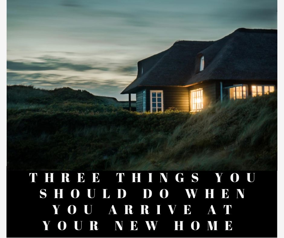 Three Things You Should Do When You Arrive At Your New Home